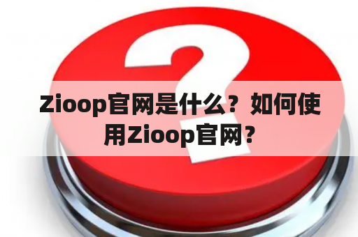 Zioop官网是什么？如何使用Zioop官网？