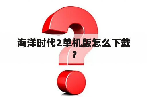 海洋时代2单机版怎么下载？