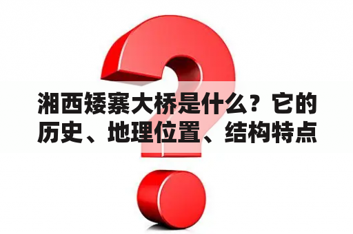 湘西矮寨大桥是什么？它的历史、地理位置、结构特点和旅游价值是什么？