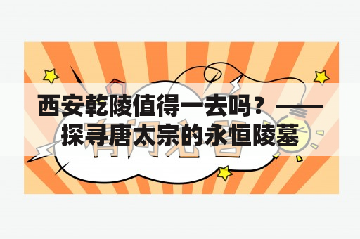 西安乾陵值得一去吗？——探寻唐太宗的永恒陵墓