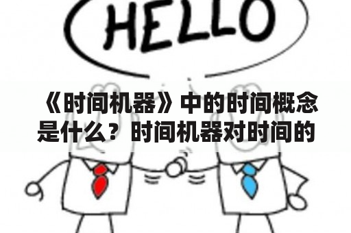 《时间机器》中的时间概念是什么？时间机器对时间的影响有哪些？