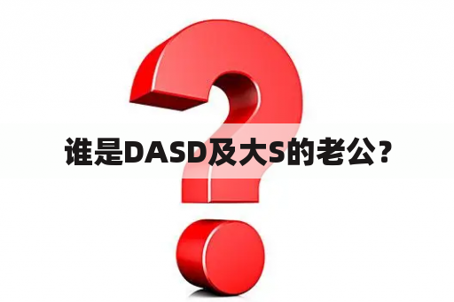 谁是DASD及大S的老公？