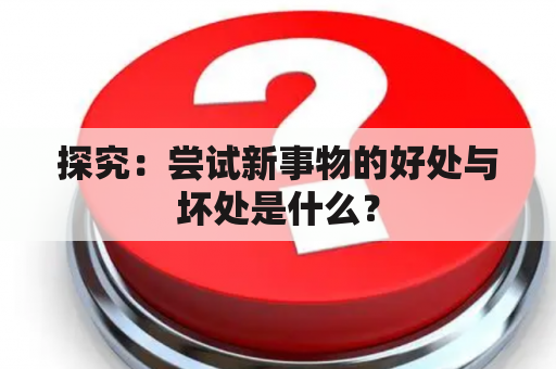 探究：尝试新事物的好处与坏处是什么？