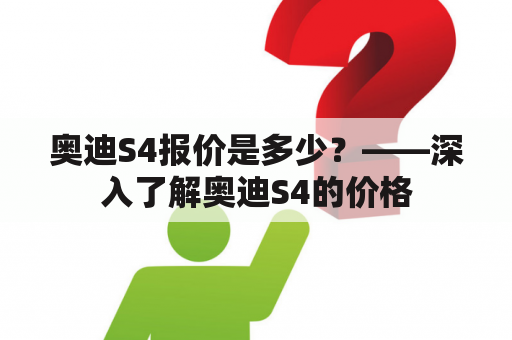 奥迪S4报价是多少？——深入了解奥迪S4的价格