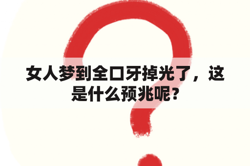 女人梦到全口牙掉光了，这是什么预兆呢？