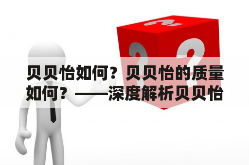 贝贝怡如何？贝贝怡的质量如何？——深度解析贝贝怡