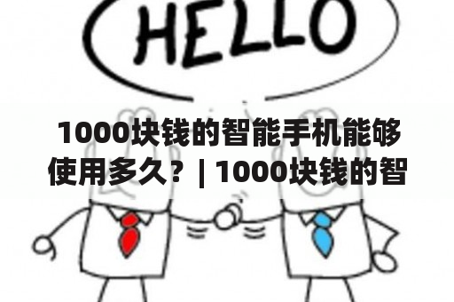 1000块钱的智能手机能够使用多久？| 1000块钱的智能手机、使用时间、性能、品牌、维修