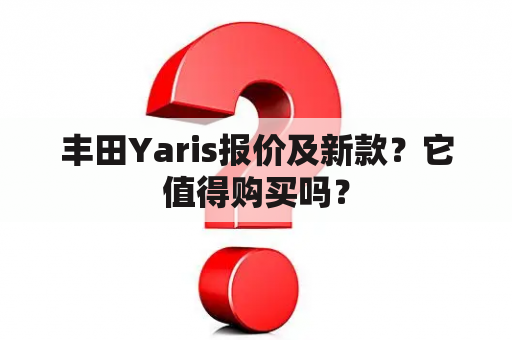 丰田Yaris报价及新款？它值得购买吗？