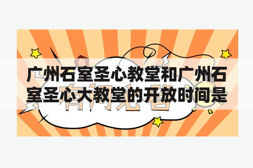 广州石室圣心教堂和广州石室圣心大教堂的开放时间是什么？