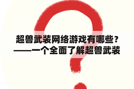 超兽武装网络游戏有哪些？——一个全面了解超兽武装网络游戏的指南