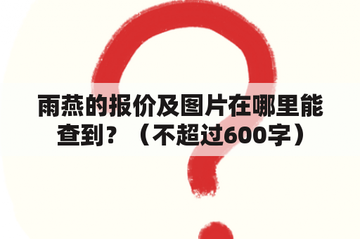 雨燕的报价及图片在哪里能查到？（不超过600字）