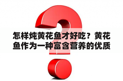 怎样炖黄花鱼才好吃？黄花鱼作为一种富含营养的优质鱼类，在日常生活中备受欢迎。但是，炖黄花鱼这一过程也十分重要，因为一个好的烹饪技巧，不仅可以保留黄花鱼的营养成分，还能让黄花鱼更加美味可口。那么怎样炖黄花鱼才好吃呢？