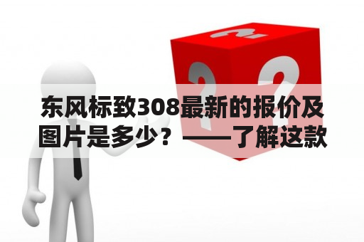 东风标致308最新的报价及图片是多少？——了解这款车辆的价格和外观