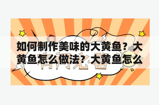 如何制作美味的大黄鱼？大黄鱼怎么做法？大黄鱼怎么做法好吃？