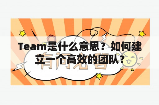 Team是什么意思？如何建立一个高效的团队？