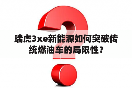 瑞虎3xe新能源如何突破传统燃油车的局限性？