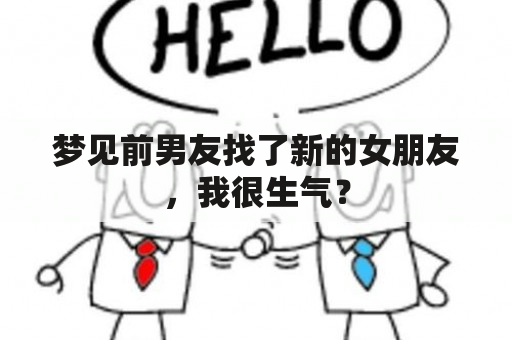 梦见前男友找了新的女朋友，我很生气？