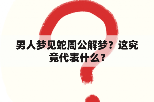 男人梦见蛇周公解梦？这究竟代表什么？