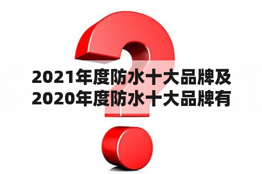 2021年度防水十大品牌及2020年度防水十大品牌有哪些？