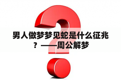 男人做梦梦见蛇是什么征兆？——周公解梦