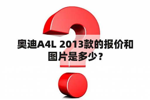 奥迪A4L 2013款的报价和图片是多少？