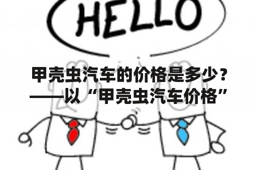 甲壳虫汽车的价格是多少？——以“甲壳虫汽车价格”为关键词的详细介绍