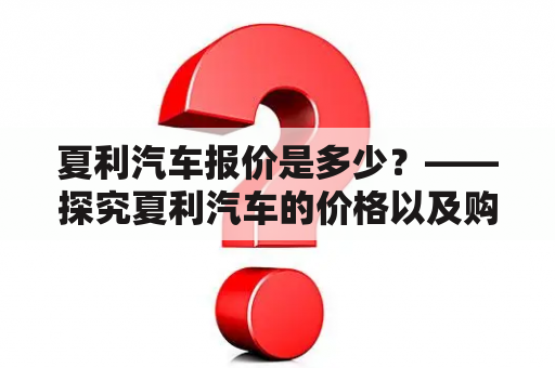 夏利汽车报价是多少？——探究夏利汽车的价格以及购买建议