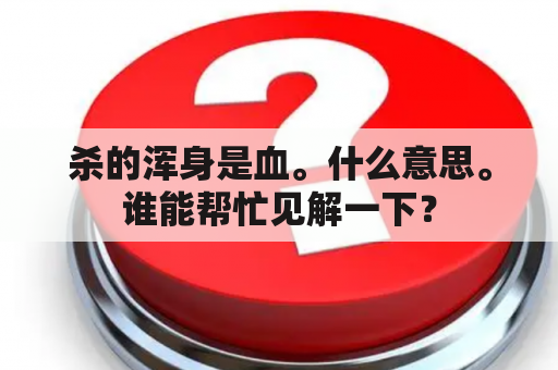 杀的浑身是血。什么意思。谁能帮忙见解一下？