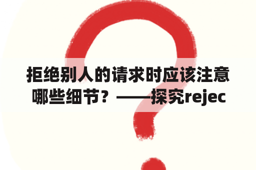 拒绝别人的请求时应该注意哪些细节？——探究rejecting的正确姿势