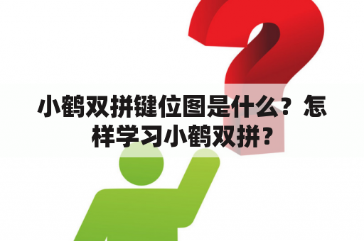 小鹤双拼键位图是什么？怎样学习小鹤双拼？