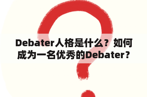 Debater人格是什么？如何成为一名优秀的Debater？