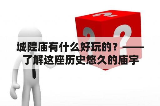 城隍庙有什么好玩的？——了解这座历史悠久的庙宇