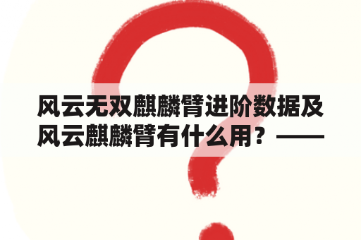 风云无双麒麟臂进阶数据及风云麒麟臂有什么用？——解密麒麟臂的奥秘！