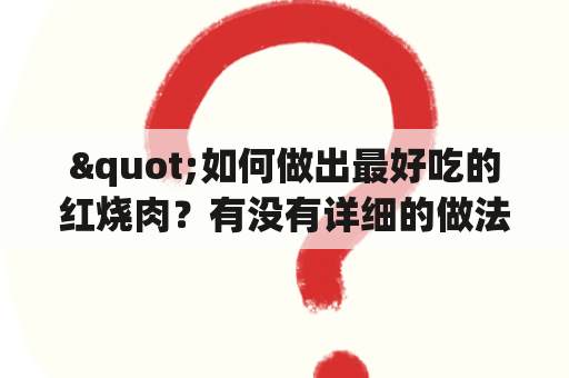 "如何做出最好吃的红烧肉？有没有详细的做法视频？"