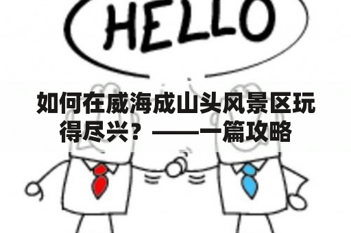 如何在威海成山头风景区玩得尽兴？——一篇攻略