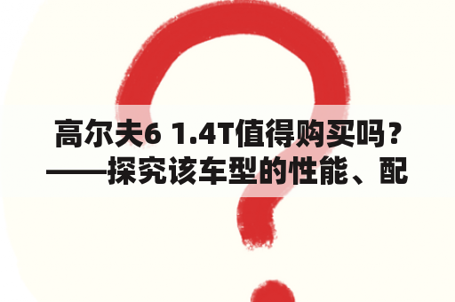 高尔夫6 1.4T值得购买吗？——探究该车型的性能、配置及口碑