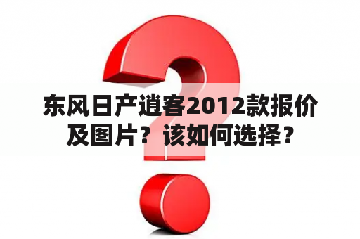 东风日产逍客2012款报价及图片？该如何选择？