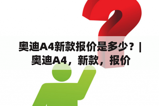 奥迪A4新款报价是多少？| 奥迪A4，新款，报价