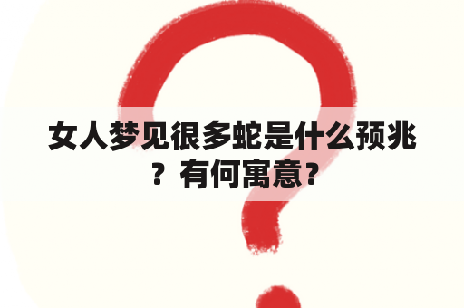 女人梦见很多蛇是什么预兆？有何寓意？