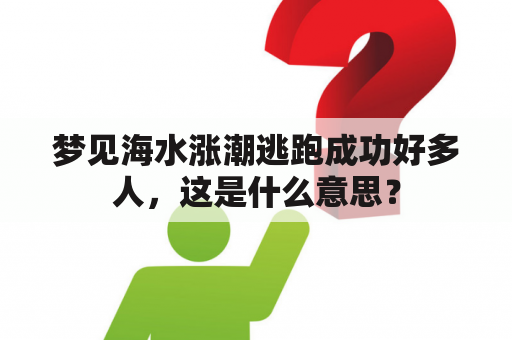 梦见海水涨潮逃跑成功好多人，这是什么意思？