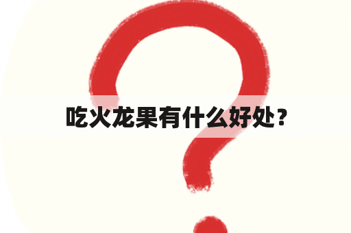 吃火龙果有什么好处？