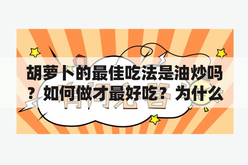 胡萝卜的最佳吃法是油炒吗？如何做才最好吃？为什么油炒胡萝卜比其他烹饪方式更好呢？