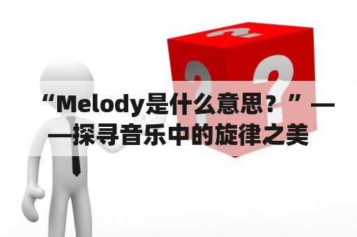 “Melody是什么意思？”——探寻音乐中的旋律之美