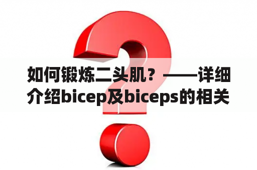 如何锻炼二头肌？——详细介绍bicep及biceps的相关知识和锻炼方法