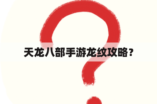 天龙八部手游龙纹攻略？