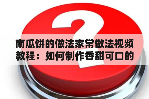 南瓜饼的做法家常做法视频教程：如何制作香甜可口的南瓜饼？