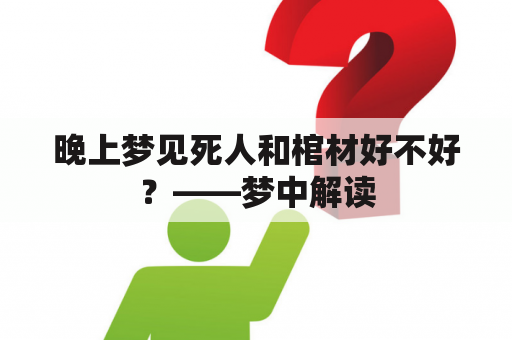 晚上梦见死人和棺材好不好？——梦中解读