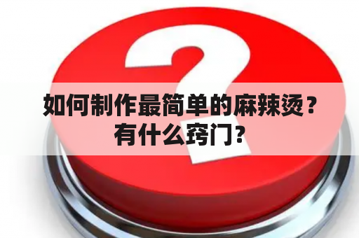 如何制作最简单的麻辣烫？有什么窍门？