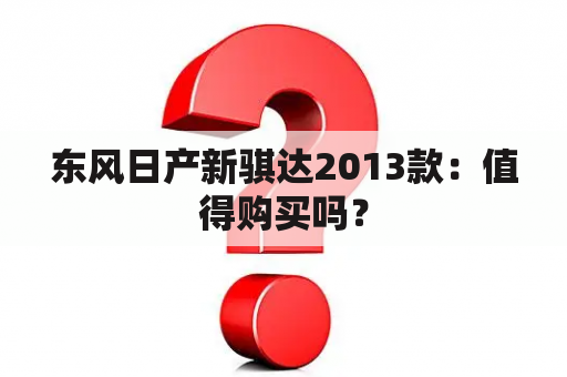 东风日产新骐达2013款：值得购买吗？