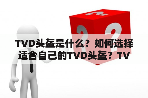 TVD头盔是什么？如何选择适合自己的TVD头盔？TVD头盔的购买及保养注意事项